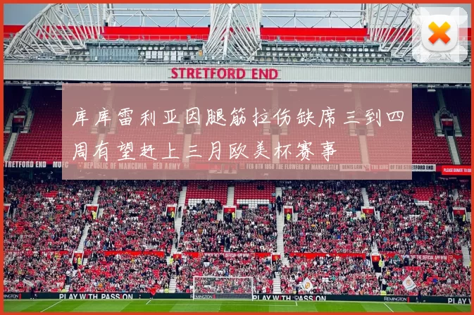 库库雷利亚因腿筋拉伤缺席三到四周有望赶上三月欧美杯赛事