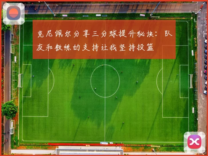 克尼佩尔分享三分球提升秘诀：队友和教练的支持让我坚持投篮