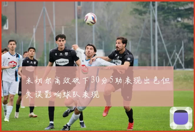 米切尔高效砍下30分5助表现出色但失误影响球队表现