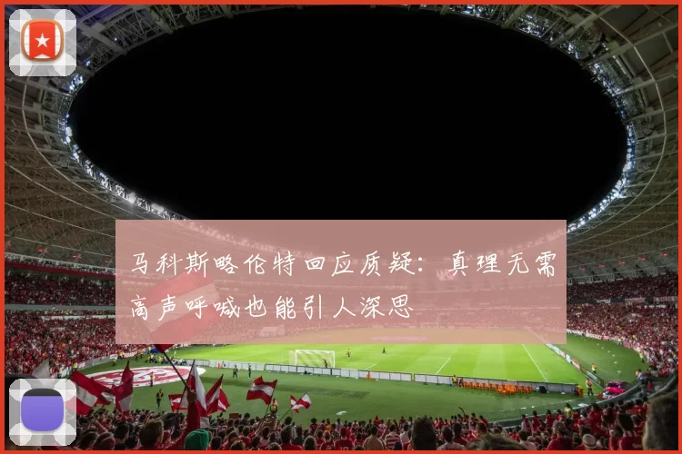 马科斯略伦特回应质疑：真理无需高声呼喊也能引人深思