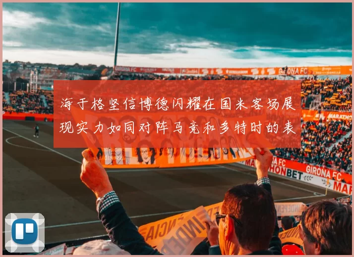 海于格坚信博德闪耀在国米客场展现实力如同对阵马竞和多特时的表现