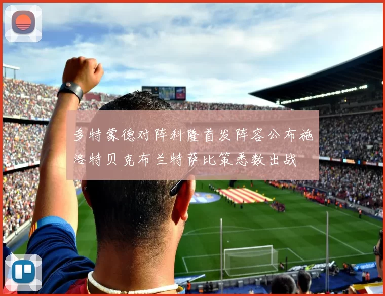 多特蒙德对阵科隆首发阵容公布施洛特贝克布兰特萨比策悉数出战