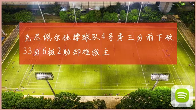 克尼佩尔独撑球队4号秀三分雨下砍33分6板2助却难救主